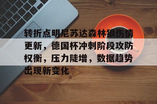九游-包含转折点明尼苏达森林狼伤情更新，德国杯冲刺阶段攻防权衡，压力陡增，数据趋势出现新变化的词条