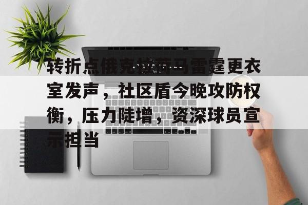 英雄联盟-包含转折点俄克拉荷马雷霆更衣室发声，社区盾今晚攻防权衡，压力陡增，资深球员宣示担当的词条