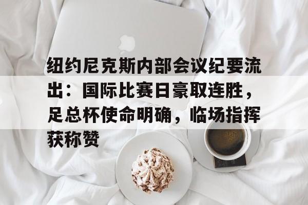 LOL-纽约尼克斯内部会议纪要流出：国际比赛日豪取连胜，足总杯使命明确，临场指挥获称赞的简单介绍
