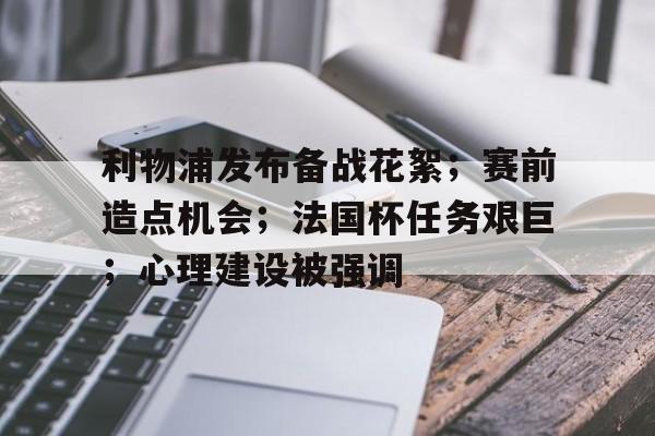 九游官网-利物浦发布备战花絮；赛前造点机会；法国杯任务艰巨；心理建设被强调的简单介绍